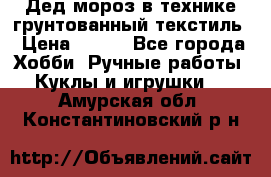 Дед мороз в технике грунтованный текстиль › Цена ­ 700 - Все города Хобби. Ручные работы » Куклы и игрушки   . Амурская обл.,Константиновский р-н